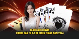 Blackjack 33Win - Hướng Dẫn Từ A-Z Để Chiến Thắng Năm 2025