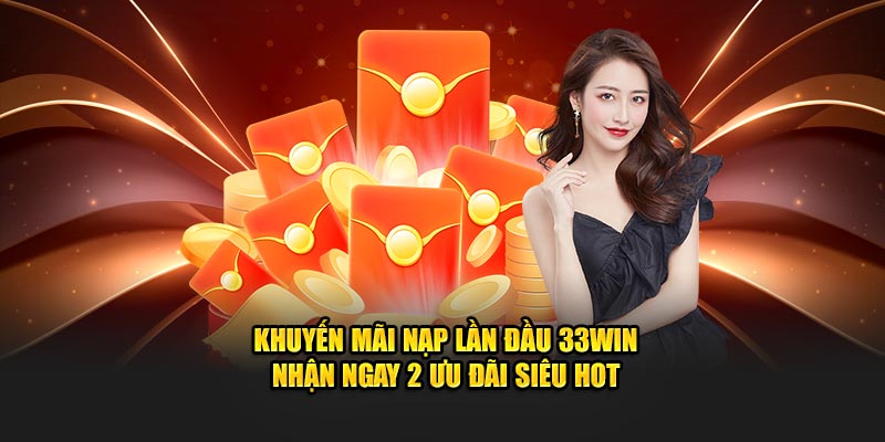 Khuyến Mãi Nạp Lần Đầu 33Win – Nhận Ngay 2 Ưu Đãi Siêu Hot