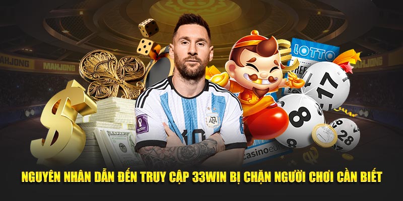 Nguyên nhân dẫn đến truy cập 33WIN bị chặn người chơi cần biết